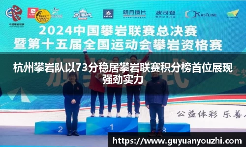 杭州攀岩队以73分稳居攀岩联赛积分榜首位展现强劲实力