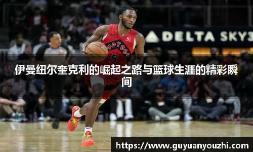 伊曼纽尔奎克利的崛起之路与篮球生涯的精彩瞬间