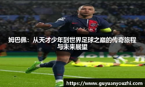 姆巴佩：从天才少年到世界足球之巅的传奇旅程与未来展望